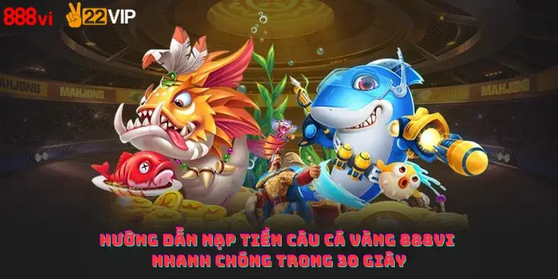 Hướng dẫn nạp tiền câu cá vàng 888Vi nhanh chóng trong 30 giây