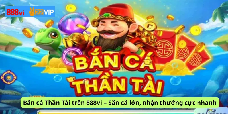 Bắn cá Thần Tài trên 888vi – Săn cá lớn, nhận thưởng cực nhanh