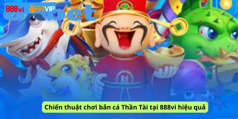 Chiến thuật chơi bắn cá Thần Tài tại 888vi hiệu quả